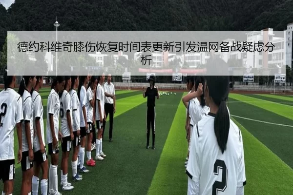 德约科维奇膝伤恢复时间表更新引发温网备战疑虑分析